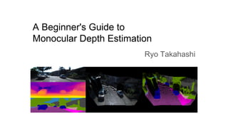 CONFIDENTIAL
A Beginner's Guide to
Monocular Depth Estimation
Ryo Takahashi
 