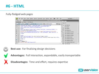 #6 - HTML
Fully-fledged web pages
Best use: For finalising design decisions
Advantages: Full interaction, expandable, easily transportable
Disadvantages: Time and effort, requires expertise
 