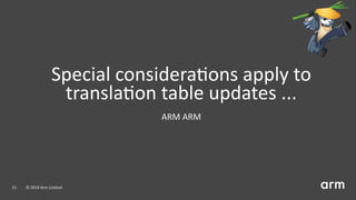 Special considera ons apply to
transla on table updates ...
ARM ARM
15 © 2019 Arm Limited
 