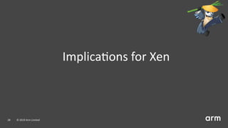 Implica ons for Xen
28 © 2019 Arm Limited
 