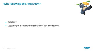 Why following the ARM ARM?
Reliability
Upgrading to a newer processor without Xen modiﬁca ons
5 © 2019 Arm Limited
 