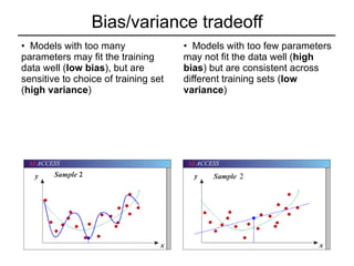 Bias/variance tradeoff Models with too many parameters may fit the training data well ( low bias ), but are sensitive to choice of training set ( high variance ) Models with too few parameters may not fit the data well ( high bias ) but are consistent across different training sets ( low variance ) 2 