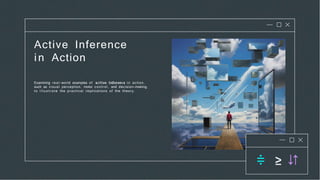 Active Inference
in Action
Examining real-world examples of in action,
such as visual perception, motor control, and decision-making,
to i l l u s t r a t e the practical implications of the theory.
 