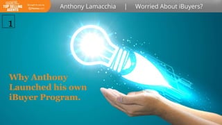 Why Anthony
Launched his own
iBuyer Program.
1
 