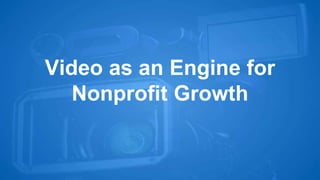 Video as an Engine for 
Nonprofit Growth 
 