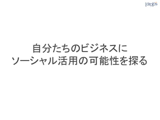 自分たちのビジネスに	
ソーシャル活用の可能性を探る	
 