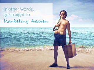 In other words,
go straight to
Marketing Heaven
 