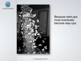 Because start-ups
                         must eventually
                         become stay-ups




© Codemanship Ltd 2011
 