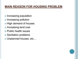 MAIN REASON FOR HOUSING PROBLEM
 Increasing population
 Increasing pollution
 High demand of houses
 Increasing land cost
 Public health issues
 Sanitation problems
 Unplanned houses, etc…
 