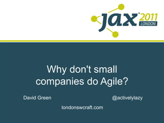 Why don't small companies do Agile? David Green @activelylazy londonswcraft.com 