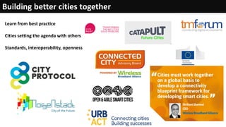 Learn from best practice
Cities setting the agenda with others
Standards, interoperability, openness
Building better cities together
 