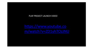 Open, Connected, Engaged
PLAY PROJECT LAUNCH VIDEO
https://www.youtube.co
m/watch?v=ZD1yhTOzJNU
 