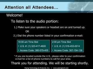 Attention all Attendees… ,[object Object],[object Object],[object Object],[object Object],[object Object],[object Object],[object Object],[object Object],[object Object],[object Object],[object Object],* If you are located outside the U.S., please refer to your confirmation    e-mail for a list of phone numbers to call for your area. 