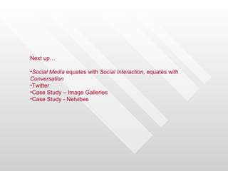 Next up…

•Social Media equates with Social Interaction, equates with
Conversation
•Twitter
•Case Study – Image Galleries
•Case Study - Netvibes
 