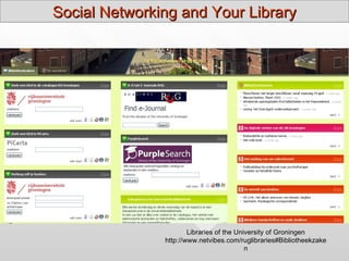 Social Networking and Your Library




72
                            Libraries of the University of Groningen
                    http://www.netvibes.com/ruglibraries#Bibliotheekzake
                                                n
 