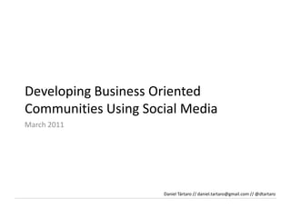 Developing Business OrientedCommunitiesUsing Social MediaMarch2011Daniel Tártaro // daniel.tartaro@gmail.com // @dtartaro