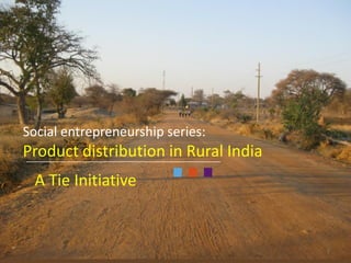 Social entrepreneurship series:
Product distribution in Rural India
A Tie Initiative
1
 