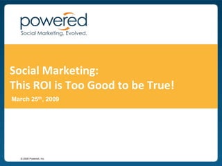 Social Marketing: This ROI is Too Good to be True!March 25th, 2009