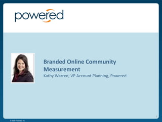 Branded Online Community MeasurementKathy Warren, VP Account Planning, Powered