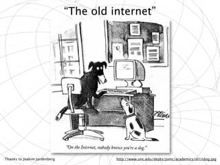 “The old internet”




Thanks to Joakim Jardenberg             http://www.unc.edu/depts/jomc/academics/dri/idog.jpg
 