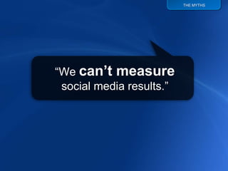 THE MYTHS




“We can’t measure
 social media results.”
 