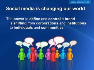 SOCIAL MEDIA DEFINED




The power to define and control a brand
  is shifting from corporations and institutions
  to individuals and communities.
 