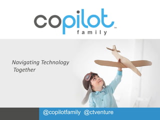 Navigating Technology 
Together 
@copilotfamily @ctventure 
 