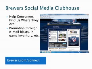    Help Consumers
    Find Us Where They
    Are
   Promotion through
    e-mail blasts, in-
    game inventory, etc.




brewers.com/connect
 