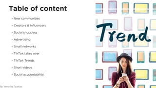 Table of content
New communities
Creators & Influencers
Social shopping
Advertising
Small networks
TikTok takes over
TikTok Trends
Short videos
Social accountability
By: Veronika Fazekas
 