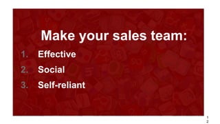 Make your sales team:
1.   Effective
2.   Social
3.   Self-reliant


                             1
                             2
 