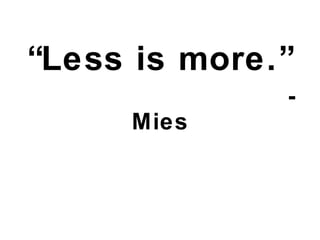 “ Less is more.”   ~ Mies 