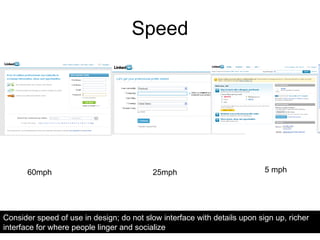 Speed 25mph 5 mph 60mph Consider speed of use in design; do not slow interface with details upon sign up, richer interface for where people linger and socialize 