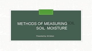 METHODS OF MEASURING
SOIL MOISTURE
Presented by: Ali Adnan
 