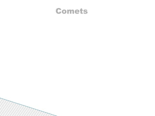 Comets Comet are cold clumps of rock and dusty ice that travel from far reaches of the Solar system to point very close to the sun. Most comes from beyond the orbit of Neptune in an area called  The kuiper belt. When a comet nears the sun, its ice vaporizes a mixture of sand and dust is pushed away from the comet by solar winds, forming  a long tail, called a coma.  