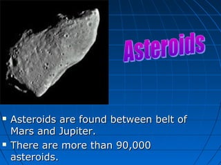 



Asteroids are found between belt of
Mars and Jupiter.
There are more than 90,000
asteroids.

 