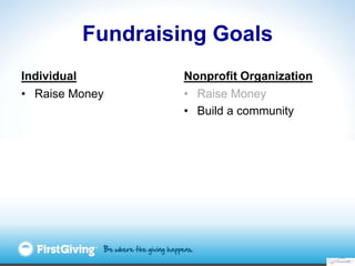 Fundraising Goals
Individual        Nonprofit Organization
• Raise Money     • Raise Money
                  • Build a community
 