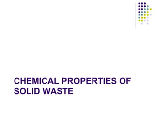 CHEMICAL PROPERTIES OF
SOLID WASTE
 