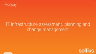 IT Infrastructure assessment, planning and
change management
Monday
 