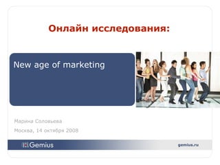 New age of marketing Онлайн исследования : Марина   Соловьева Москва, 14 октября  2008 gemius.ru 