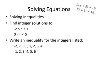 Solving Equations
• Solving Inequalities
• Find integer solutions to:
    -2 ≤ n ≤ 1
    0<n<5
• Write an inequality for the integers listed:
    -2, -1 , 0 , 1, 2, 3, 4
     1, 2, 3, 4, 5, 6
 