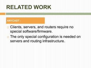 RELATED WORK
 Clients, servers, and routers require no
special software/firmware.
 The only special configuration is needed on
servers and routing infrastructure.
ANYCAST :
 