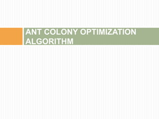 ANT COLONY OPTIMIZATION
ALGORITHM
 