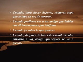 Cuando, para hacer deporte, compras ropa que te tape en vez de mostrar.  Cuando prefieres ver a un amigo que hablar con él hoooooooras por teléfono.  Cuando ya sabes lo que quieres.  Cuando, después de leer este e-mail, decides enviarlo a un amigo que seguro le va a gustar.    