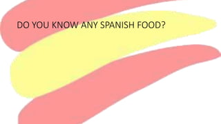 DO YOU KNOW ANY SPANISH FOOD?
 