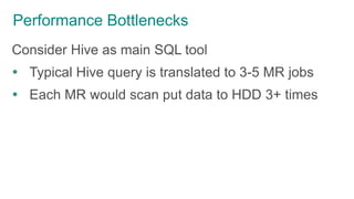 Performance Bottlenecks
Consider Hive as main SQL tool
 Typical Hive query is translated to 3-5 MR jobs
 Each MR would scan put data to HDD 3+ times
 