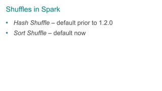 Shuffles in Spark
 Hash Shuffle – default prior to 1.2.0
 Sort Shuffle – default now
 