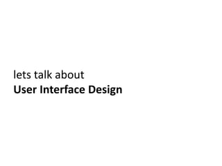 lets talk aboutUser Interface Design