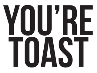 YOU’RE
TOAST
 