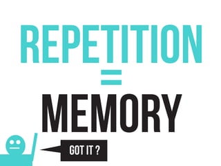 REPETITION
    =
 MEMORY
  GOT IT ?
 