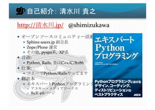 http://                            .jp/	
  	
  	
  @shimizukawa	
  
                                                                 :	
  
       Sphinx-­‐users.jp	
                  	
  
       Zope/Plone	
          	
  
             ,	
  pyspa ,	
  	
  XP         	
 
              :	
  
       Python,	
  Rails,	
              C++/C/8086	
  
              :	
  
                             Python/Rails                 	
  
                      	
  
                                 Python                          	
 
                                                   	
  
               B5 	
  416         	
 
 